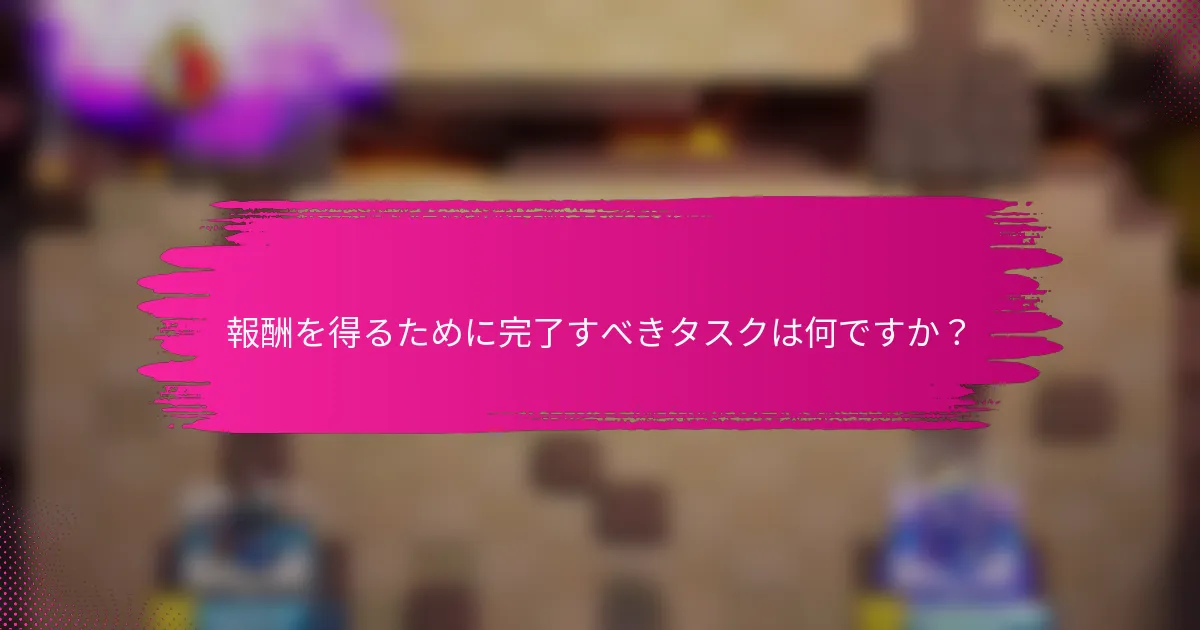 報酬を得るために完了すべきタスクは何ですか？