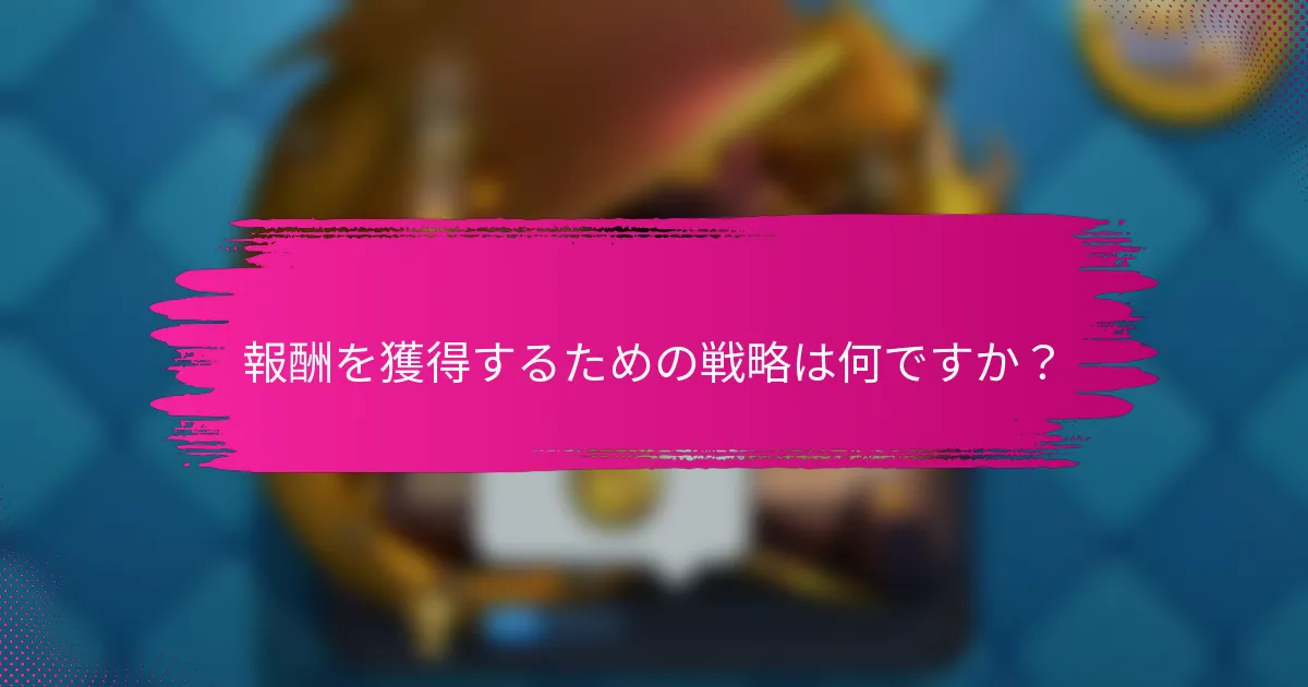 報酬を獲得するための戦略は何ですか？