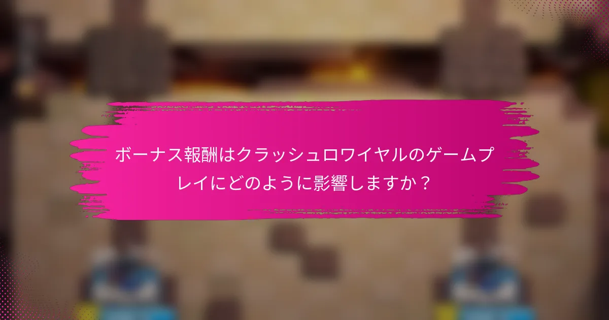 ボーナス報酬はクラッシュロワイヤルのゲームプレイにどのように影響しますか？