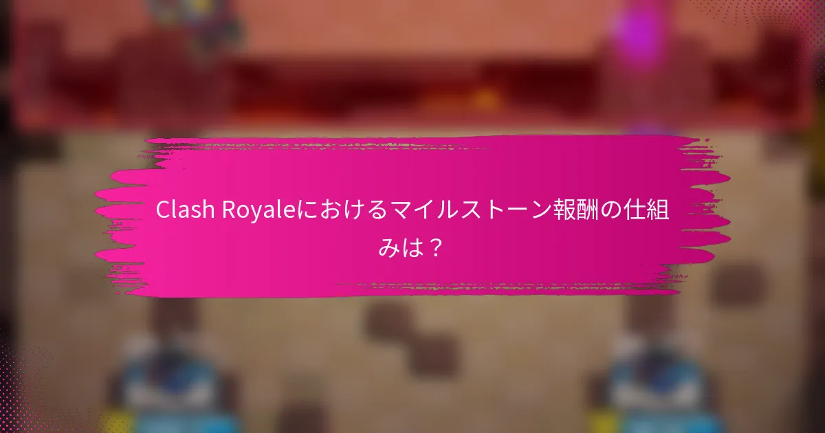 Clash Royaleにおけるマイルストーン報酬の仕組みは？