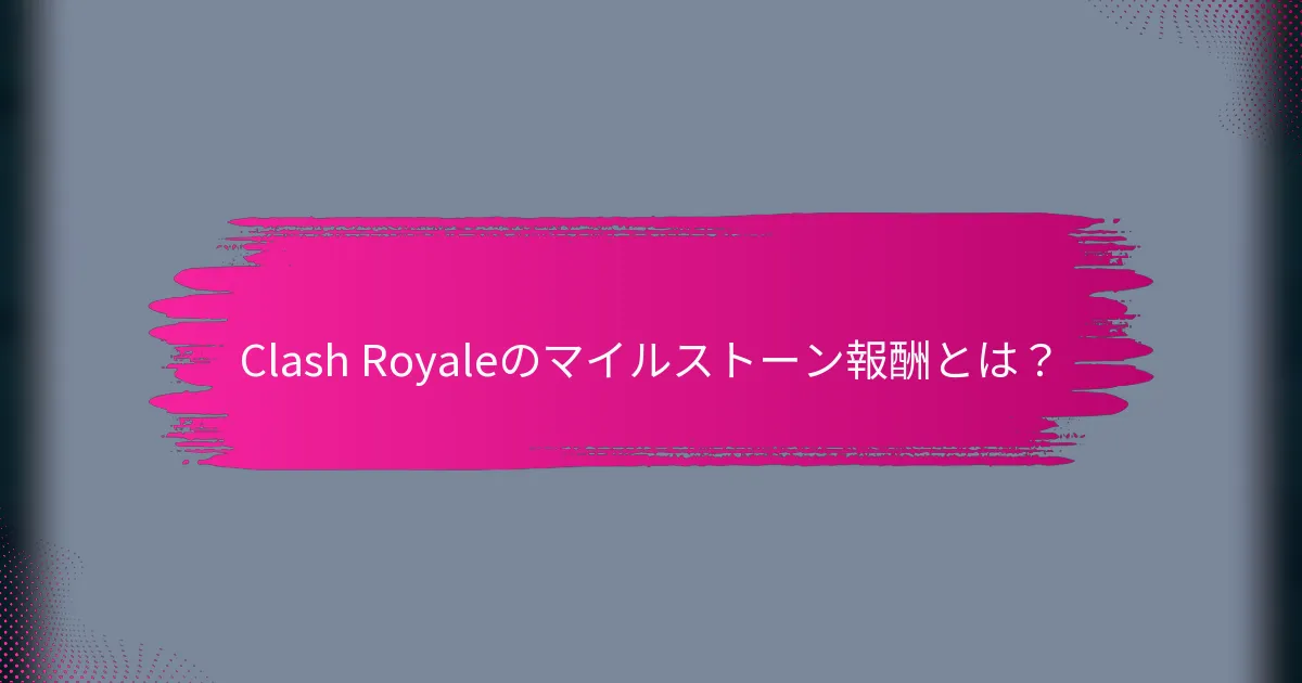 Clash Royaleのマイルストーン報酬とは？