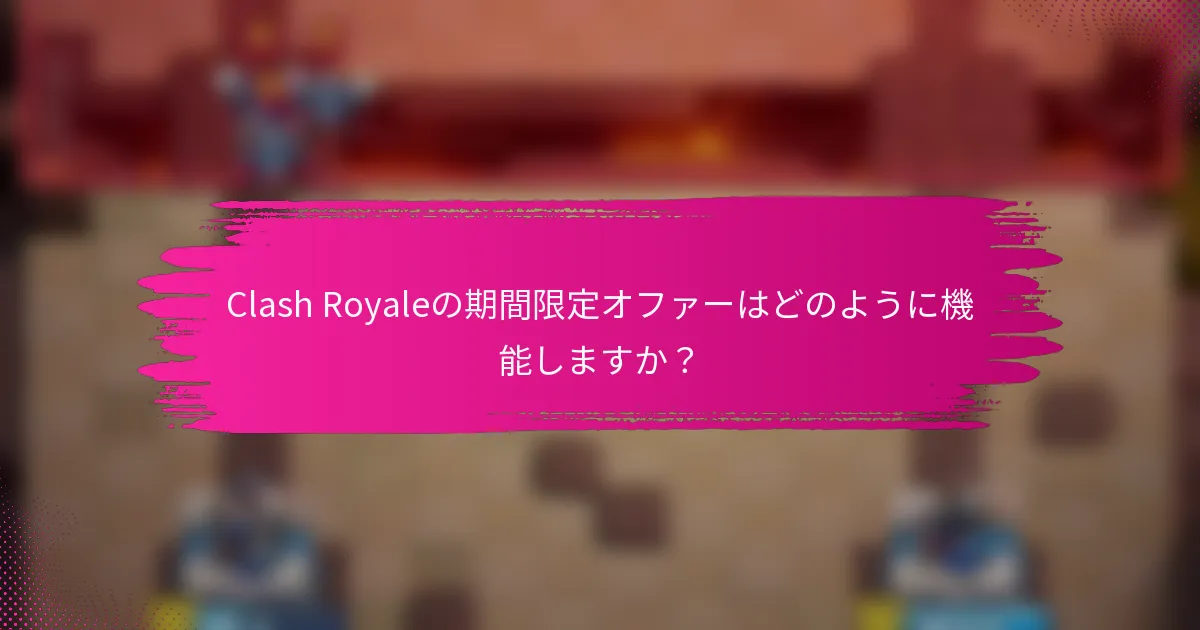 Clash Royaleの期間限定オファーはどのように機能しますか？