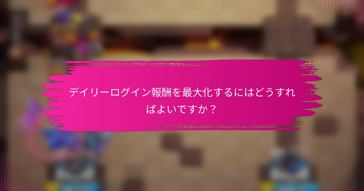デイリーログイン報酬を最大化するにはどうすればよいですか？