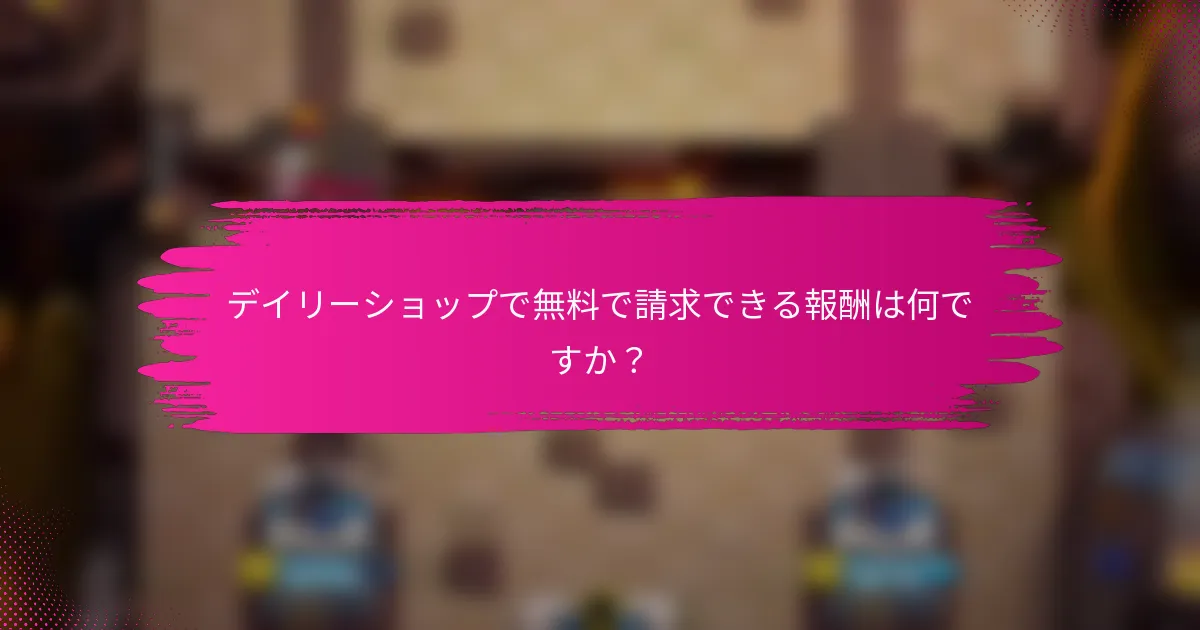 デイリーショップで無料で請求できる報酬は何ですか？