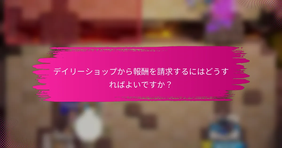 デイリーショップから報酬を請求するにはどうすればよいですか？