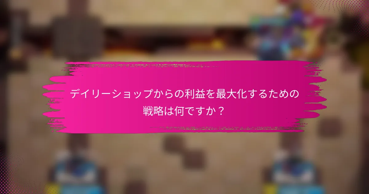 デイリーショップからの利益を最大化するための戦略は何ですか？