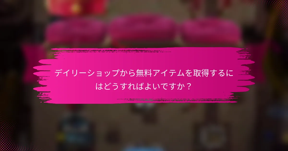 デイリーショップから無料アイテムを取得するにはどうすればよいですか？