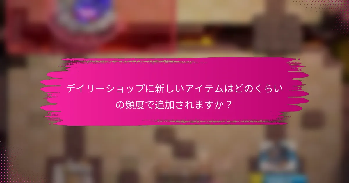 デイリーショップに新しいアイテムはどのくらいの頻度で追加されますか？