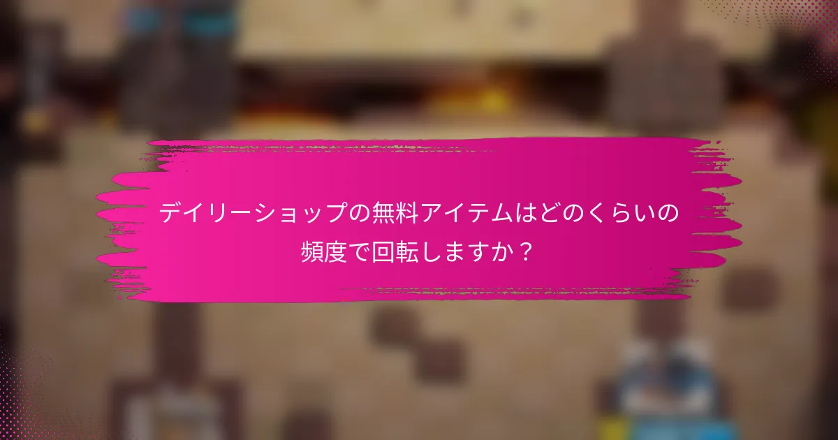 デイリーショップの無料アイテムはどのくらいの頻度で回転しますか？