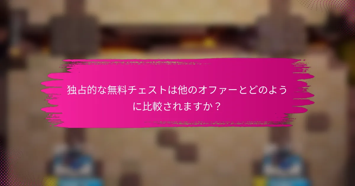 独占的な無料チェストは他のオファーとどのように比較されますか？