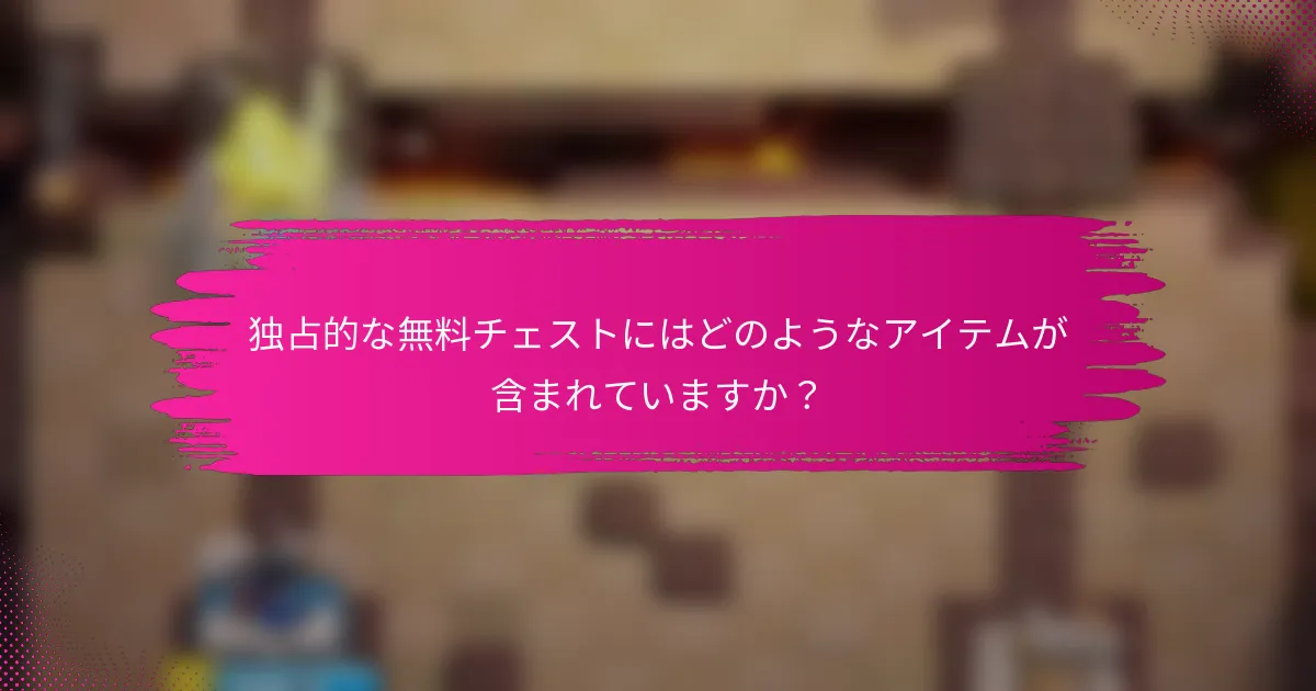 独占的な無料チェストにはどのようなアイテムが含まれていますか？