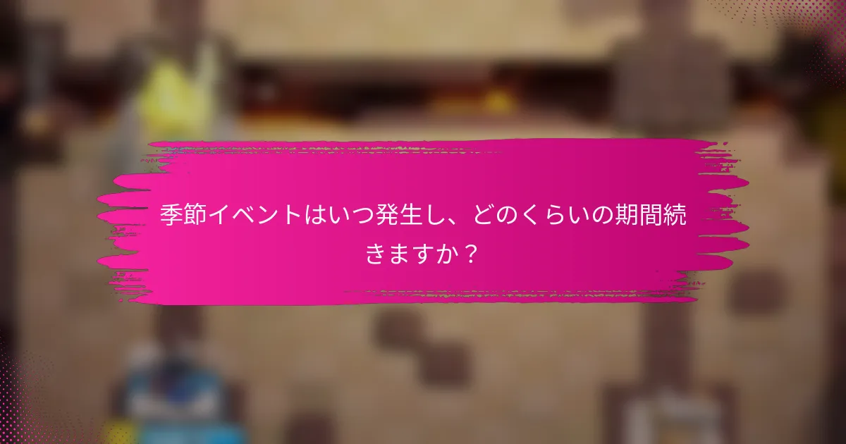季節イベントはいつ発生し、どのくらいの期間続きますか？