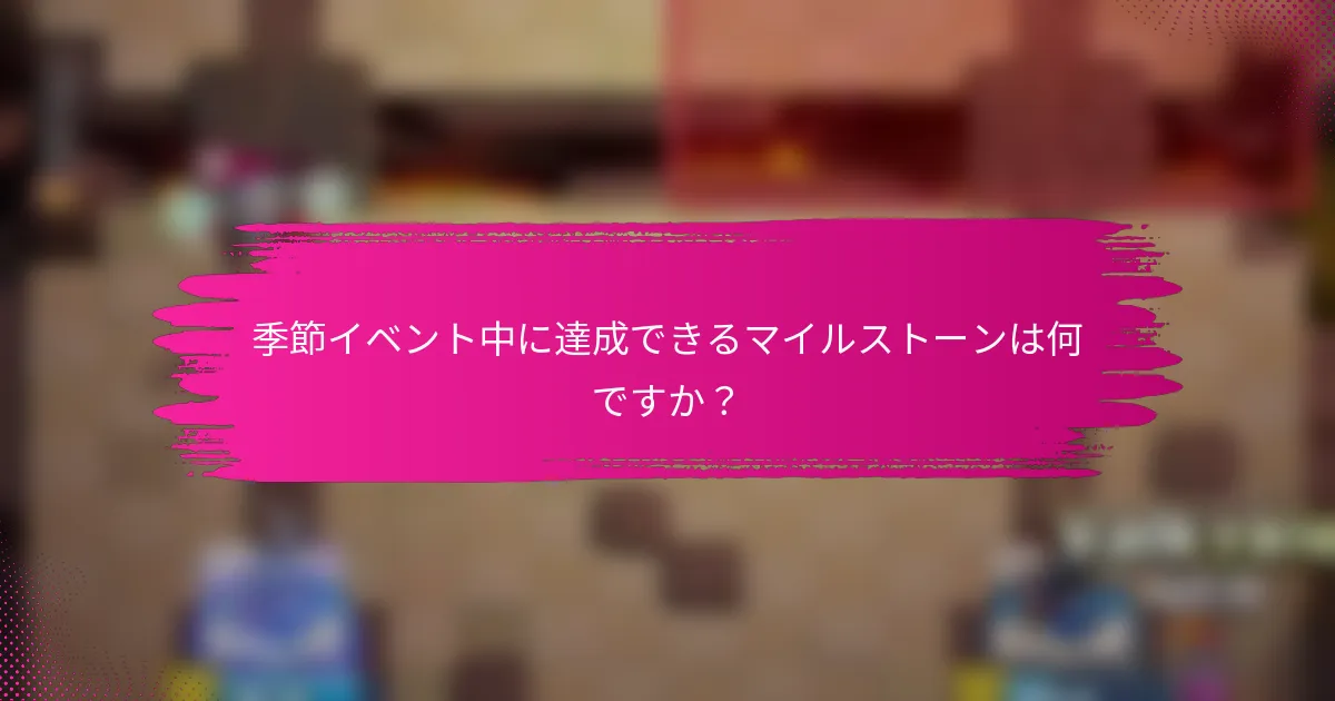 季節イベント中に達成できるマイルストーンは何ですか？