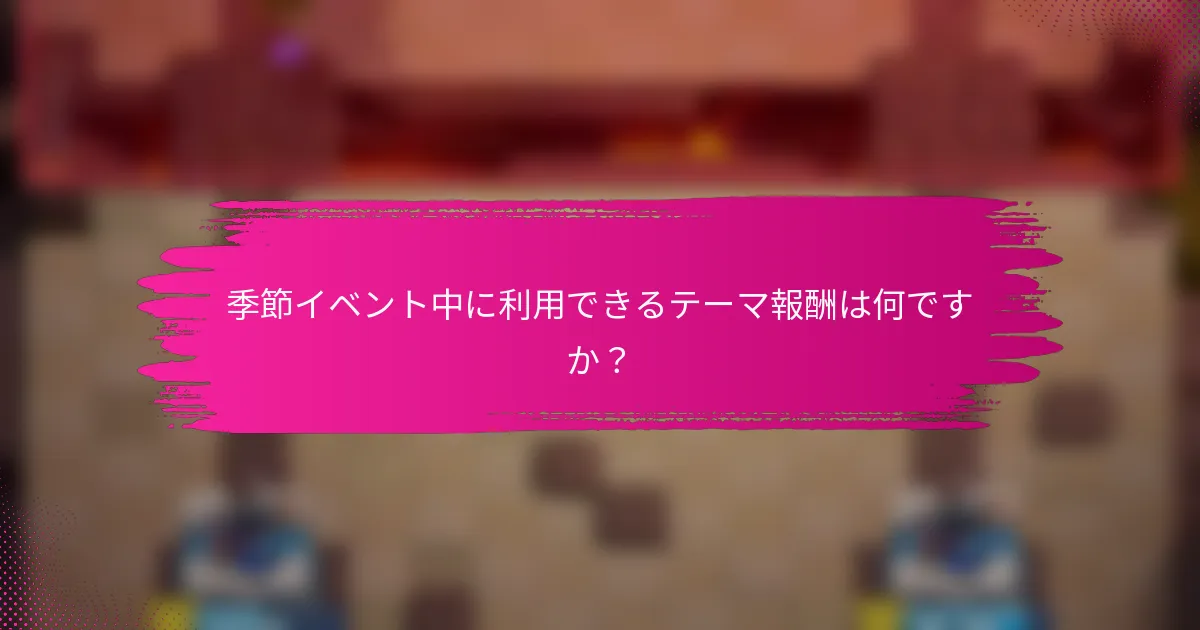 季節イベント中に利用できるテーマ報酬は何ですか？