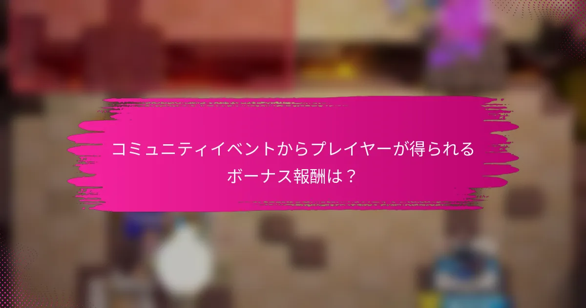 コミュニティイベントからプレイヤーが得られるボーナス報酬は？