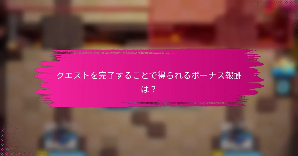 クエストを完了することで得られるボーナス報酬は？