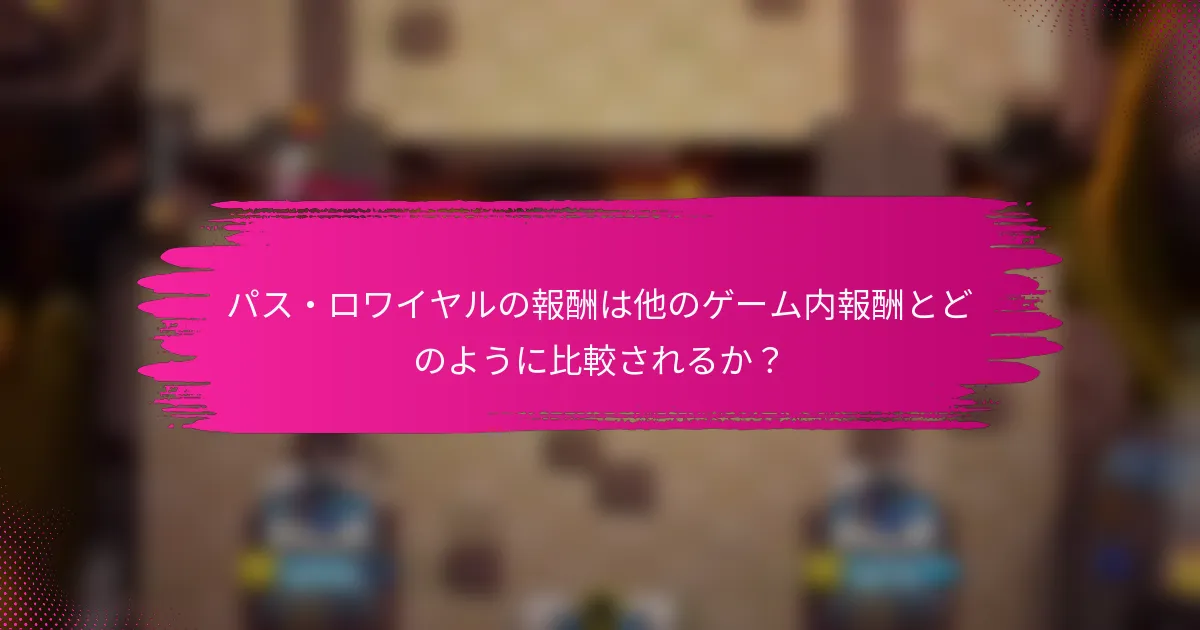 パス・ロワイヤルの報酬は他のゲーム内報酬とどのように比較されるか？