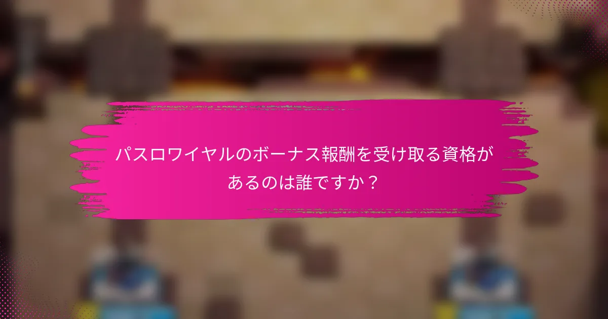 パスロワイヤルのボーナス報酬を受け取る資格があるのは誰ですか？
