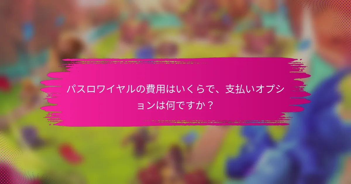 パスロワイヤルの費用はいくらで、支払いオプションは何ですか？