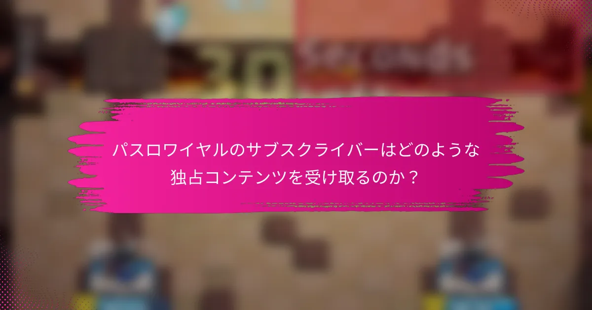 パスロワイヤルのサブスクライバーはどのような独占コンテンツを受け取るのか？