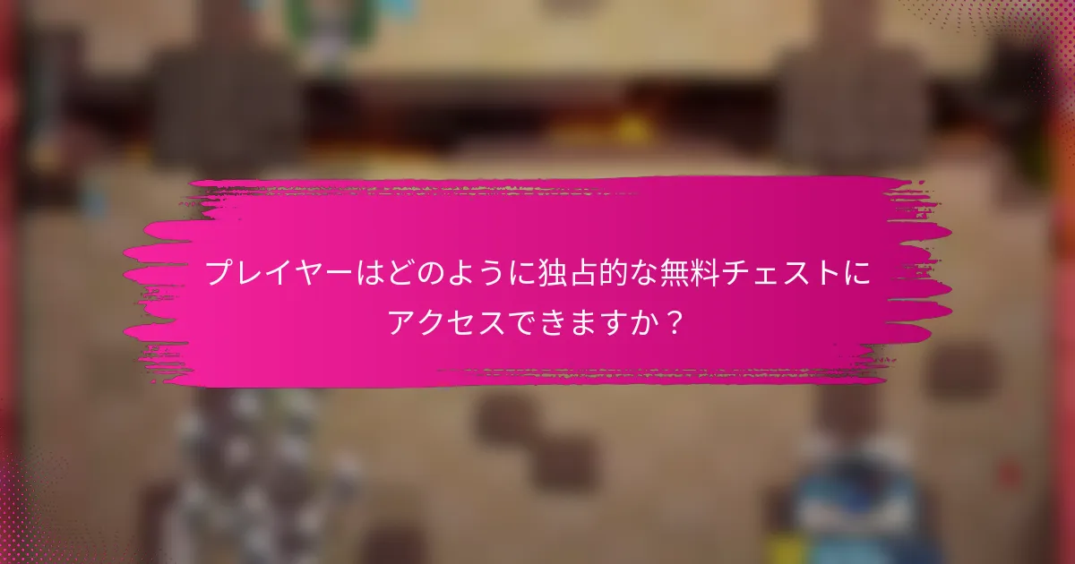 プレイヤーはどのように独占的な無料チェストにアクセスできますか？