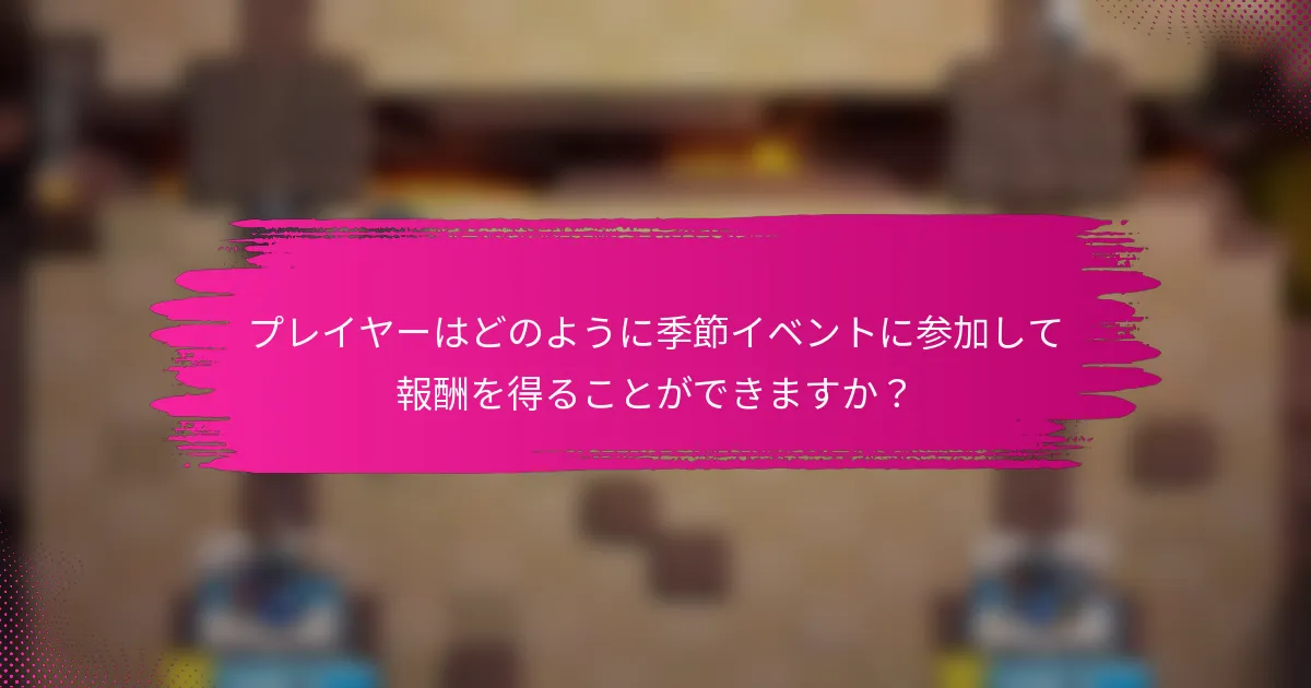 プレイヤーはどのように季節イベントに参加して報酬を得ることができますか？