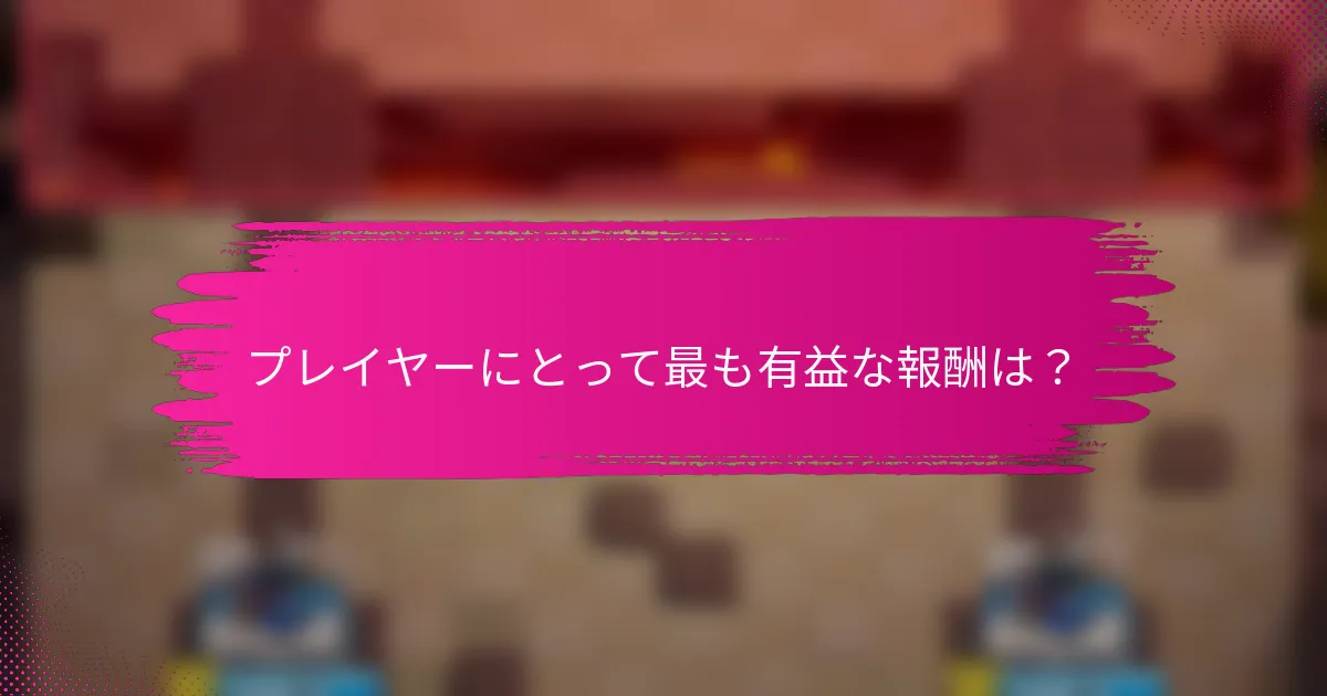 プレイヤーにとって最も有益な報酬は？