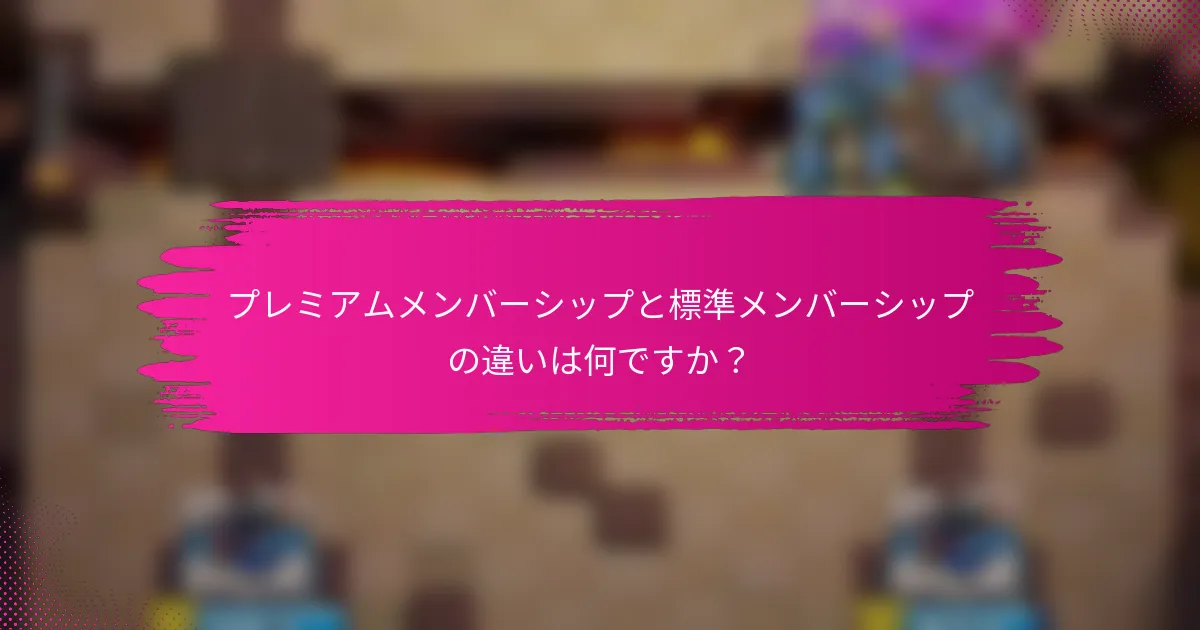プレミアムメンバーシップと標準メンバーシップの違いは何ですか？