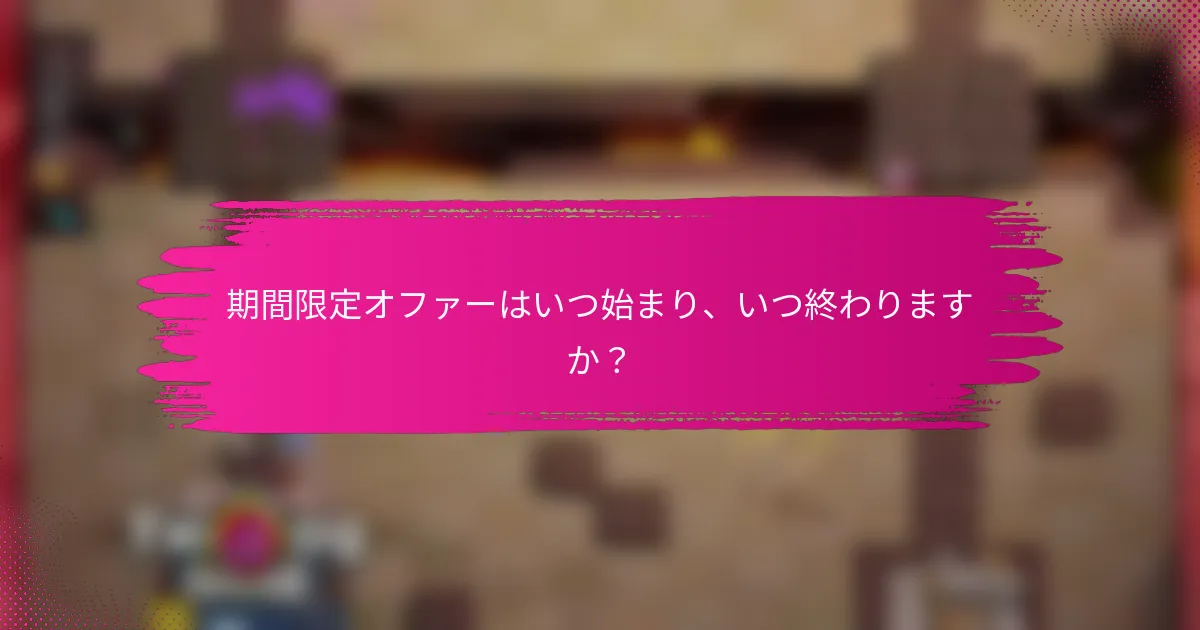 期間限定オファーはいつ始まり、いつ終わりますか？