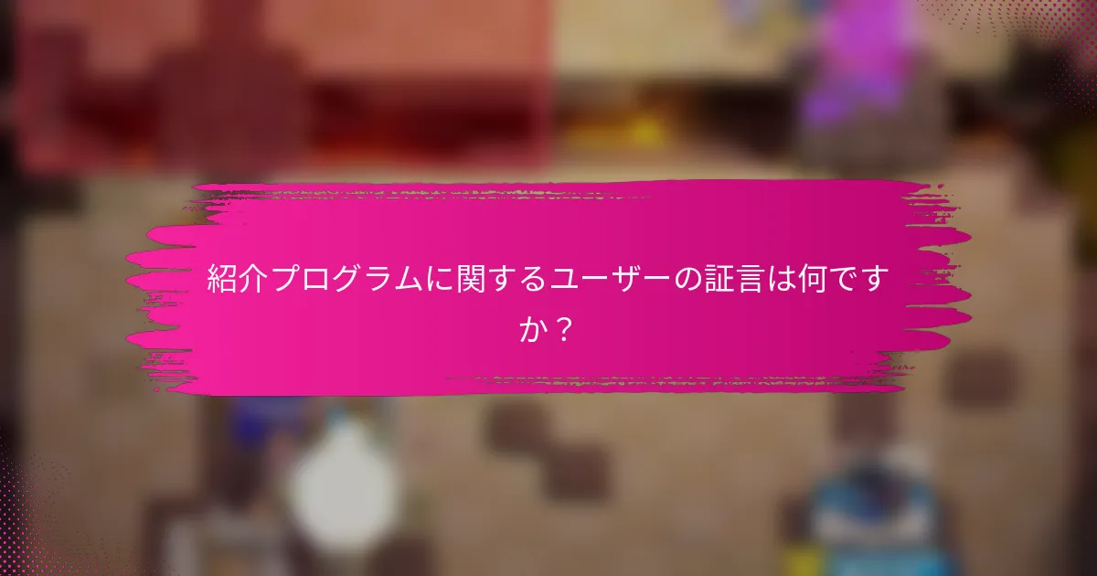 紹介プログラムに関するユーザーの証言は何ですか？