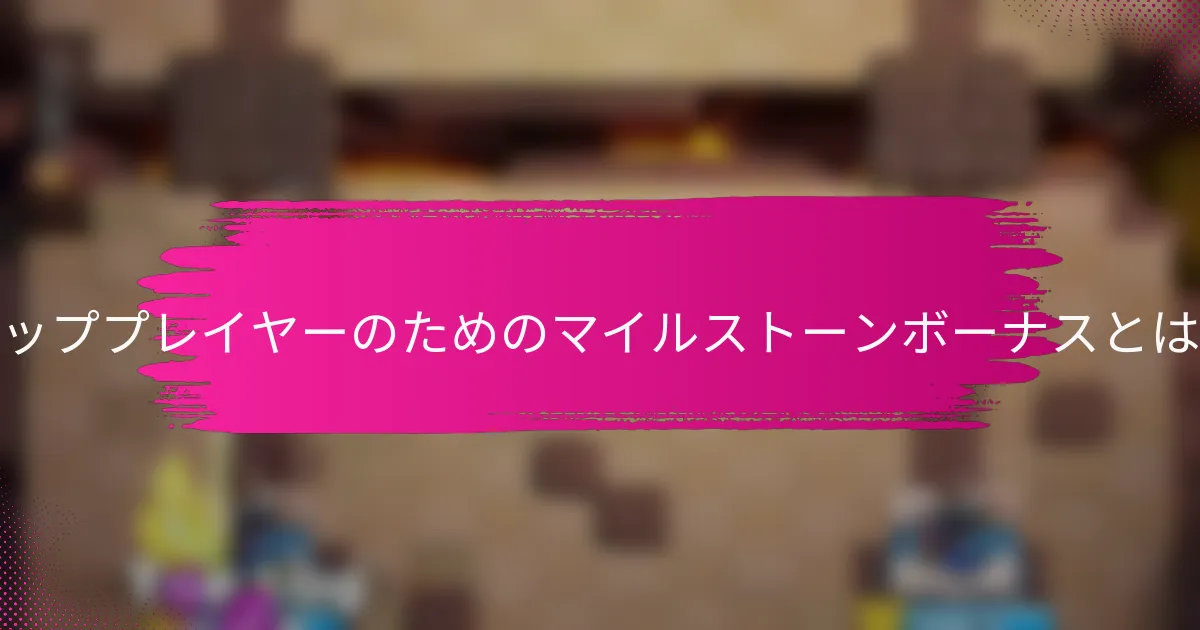 トッププレイヤーのためのマイルストーンボーナスとは？
