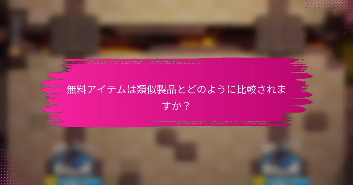 無料アイテムは類似製品とどのように比較されますか？