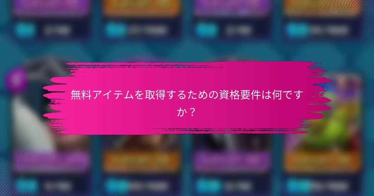 無料アイテムを取得するための資格要件は何ですか？