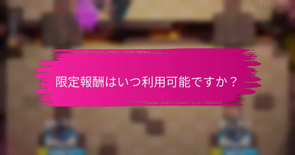 限定報酬はいつ利用可能ですか？