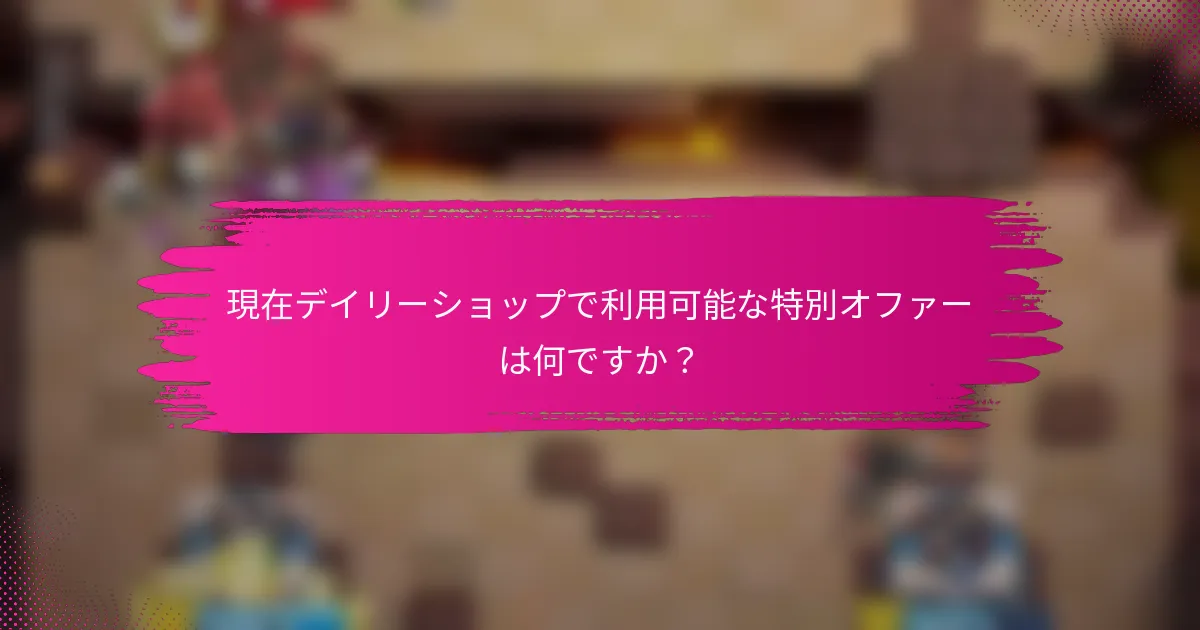 現在デイリーショップで利用可能な特別オファーは何ですか？