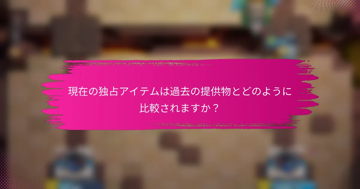 現在の独占アイテムは過去の提供物とどのように比較されますか？
