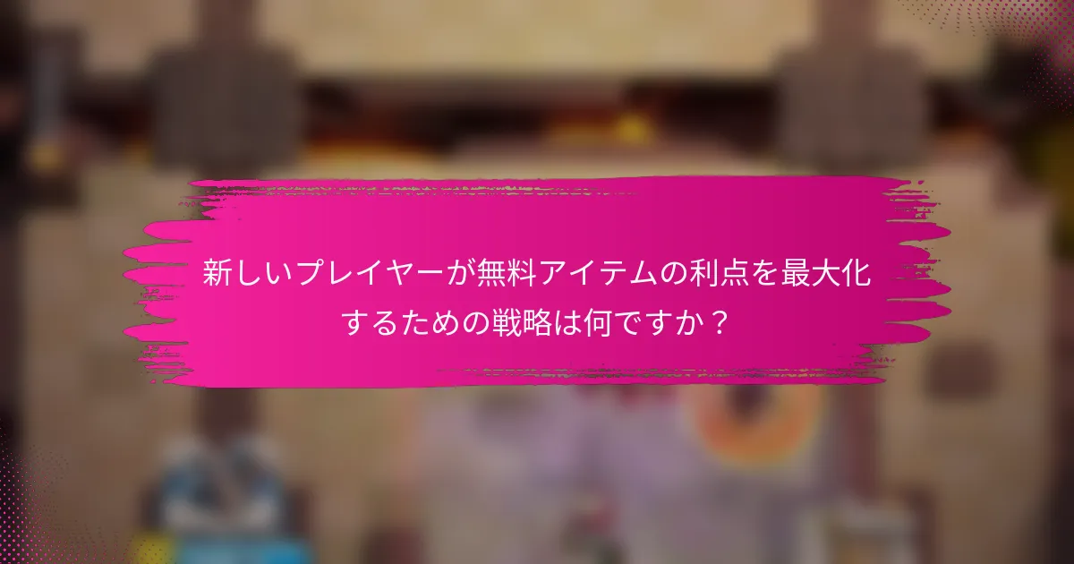新しいプレイヤーが無料アイテムの利点を最大化するための戦略は何ですか？