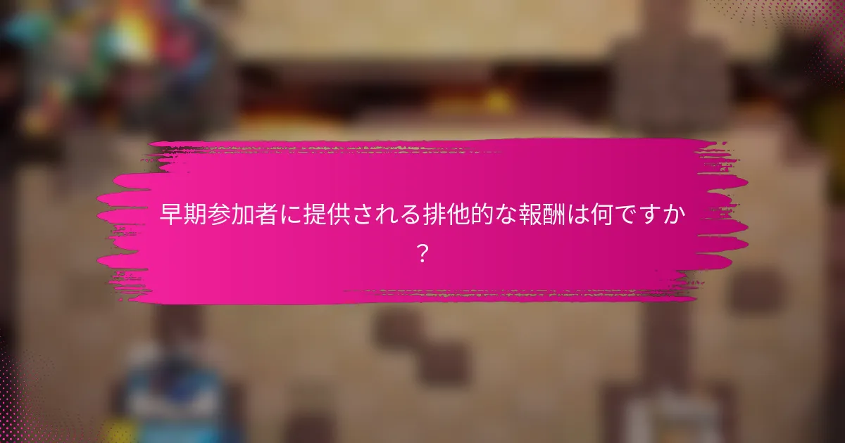 早期参加者に提供される排他的な報酬は何ですか？